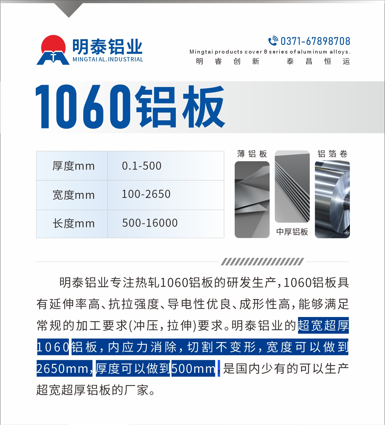明泰鋁業(yè)專注熱軋1060鋁板的研發(fā)生產(chǎn)，1060鋁板具有延伸率高、抗拉強(qiáng)度、導(dǎo)電性優(yōu)良、成形性高，能夠滿足常規(guī)的加工要求(沖壓，拉伸)要求。明泰鋁業(yè)的超寬超厚1060鋁板，內(nèi)應(yīng)力消除，切割不變形，寬度可以做到2650mm，厚度可以做到500mm，是國(guó)內(nèi)少有的可以生產(chǎn)超寬超厚鋁板的廠家。